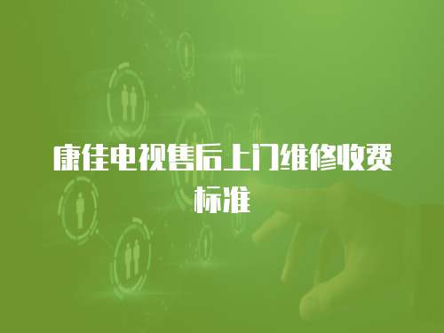 康佳電視售后上門維修收費標準
