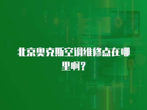 北京奧克斯空調(diào)維修點(diǎn)在哪里啊？