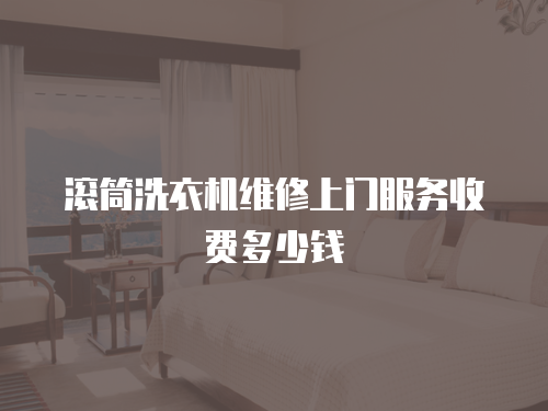 滾筒洗衣機維修上門服務收費多少錢
