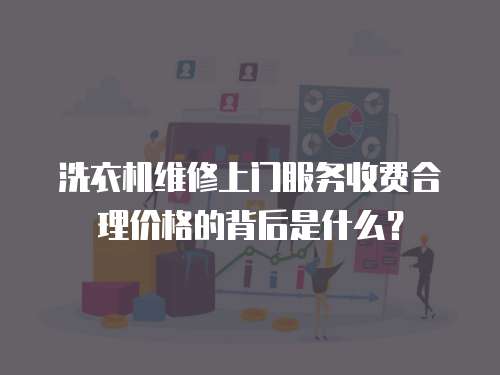 洗衣機維修上門服務收費合理價格的背后是什么？