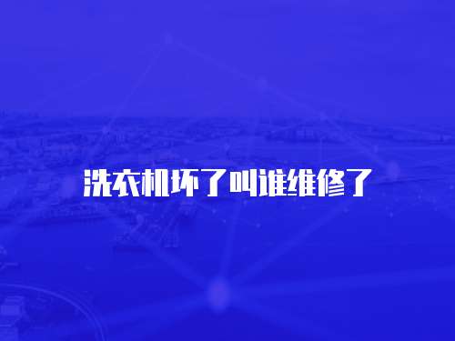 洗衣機壞了叫誰維修了