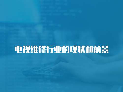 電視維修行業的現狀和前景