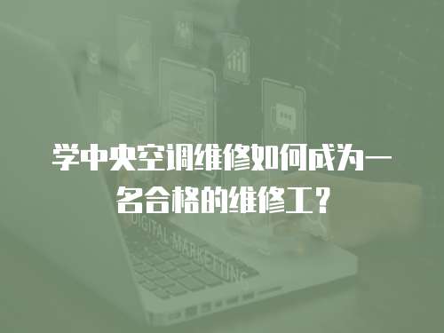 學(xué)中央空調(diào)維修如何成為一名合格的維修工？