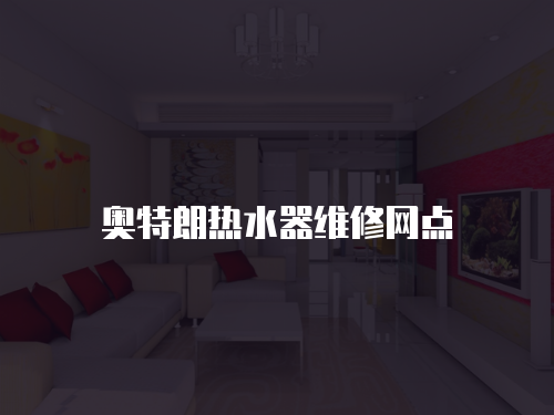 奧特朗熱水器維修網(wǎng)點(diǎn)