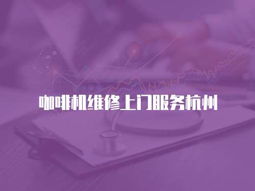 咖啡機維修上門服務杭州