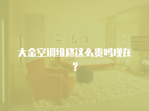 大金空調(diào)維修這么貴嗎現(xiàn)在？