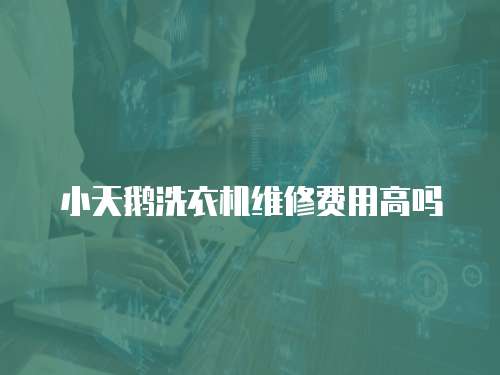 小天鵝洗衣機維修費用高嗎