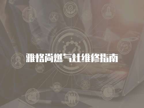 雅恪尚燃?xì)庠罹S修指南