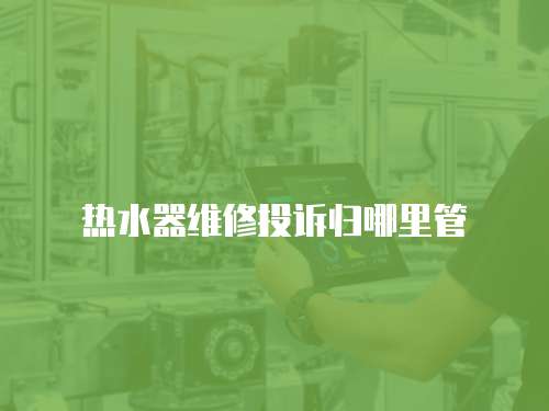 熱水器維修投訴歸哪里管