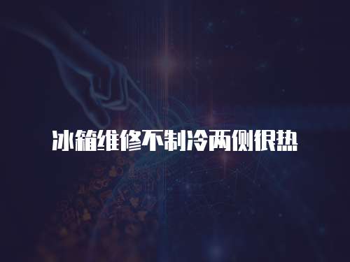 冰箱維修不制冷兩側很熱
