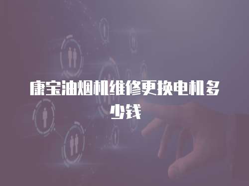 康寶油煙機維修更換電機多少錢