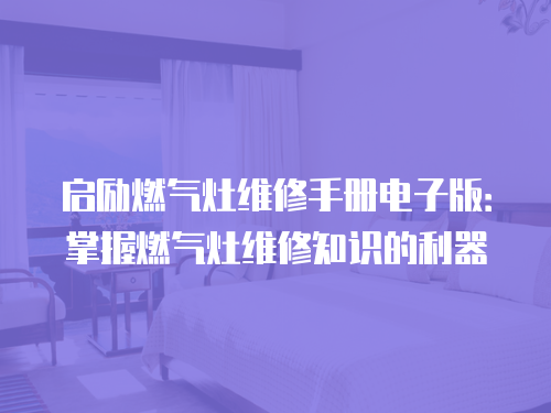 啟勵燃氣灶維修手冊電子版：掌握燃氣灶維修知識的利器