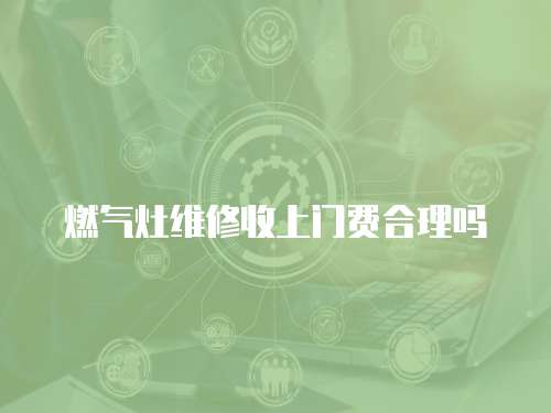 燃氣灶維修收上門費合理嗎
