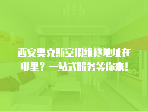 西安奧克斯空調維修地址在哪里？一站式服務等你來！