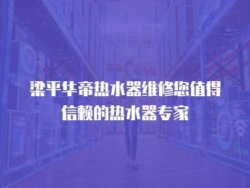 梁平華帝熱水器維修您值得信賴的熱水器專家