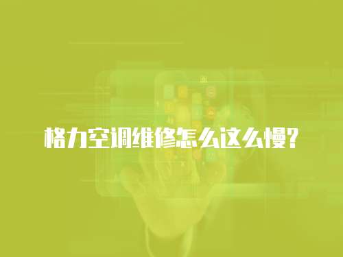 格力空調維修怎么這么慢？