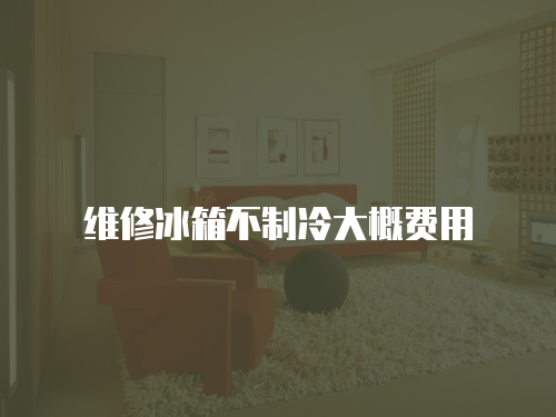 維修冰箱不制冷大概費(fèi)用