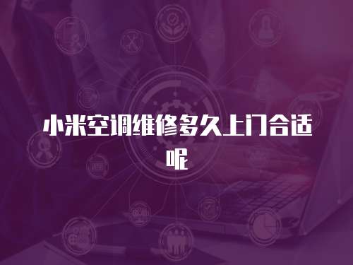 小米空調(diào)維修多久上門合適呢