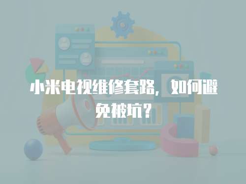 小米電視維修套路，如何避免被坑？