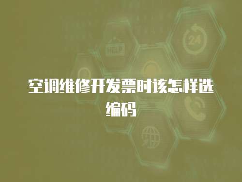 空調(diào)維修開發(fā)票時該怎樣選編碼