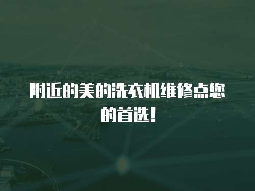 附近的美的洗衣機維修點您的首選！