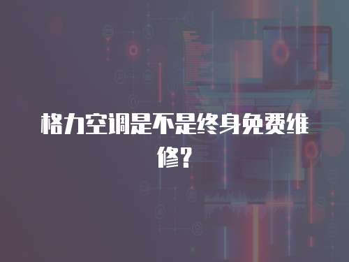 格力空調是不是終身免費維修？