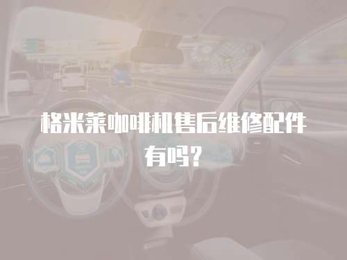 格米萊咖啡機售后維修配件有嗎？
