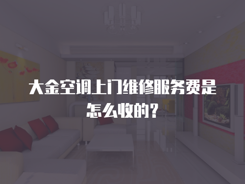 大金空調上門維修服務費是怎么收的？