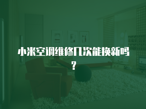 小米空調(diào)維修幾次能換新嗎？