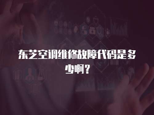東芝空調維修故障代碼是多少?。? class=