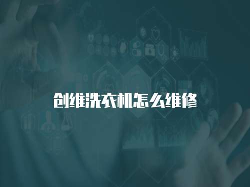 創(chuàng)維洗衣機怎么維修