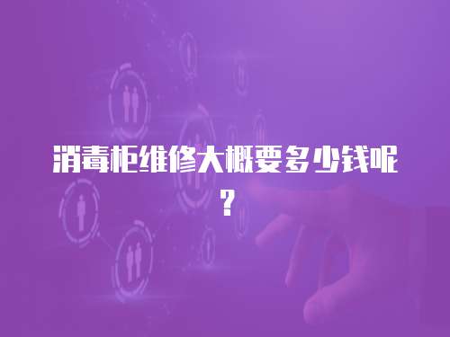 消毒柜維修大概要多少錢呢？