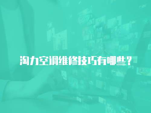 淘力空調(diào)維修技巧有哪些？
