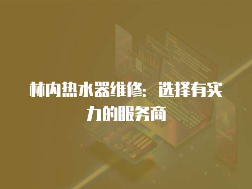 林內(nèi)熱水器維修：選擇有實(shí)力的服務(wù)商