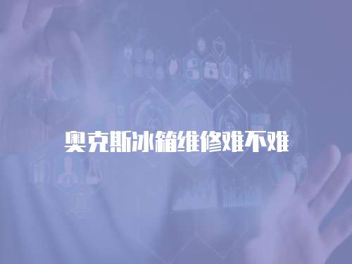 奧克斯冰箱維修難不難