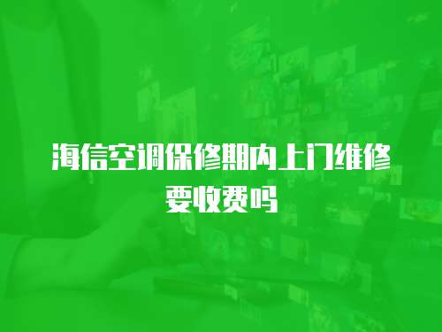 海信空調保修期內(nèi)上門維修要收費嗎