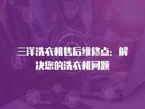 三洋洗衣機售后維修點：解決您的洗衣機問題