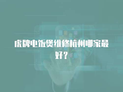 虎牌電飯煲維修杭州哪家最好？