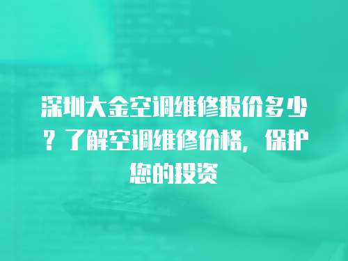 深圳大金空調維修報價多少？了解空調維修價格，保護您的投資