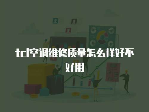 tcl空調(diào)維修質(zhì)量怎么樣好不好用