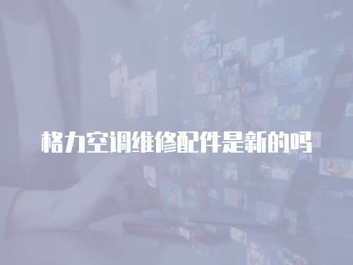 格力空調維修配件是新的嗎