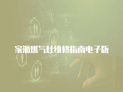 家派燃?xì)庠罹S修指南電子版
