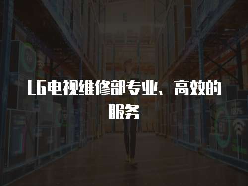 LG電視維修部專業、高效的服務