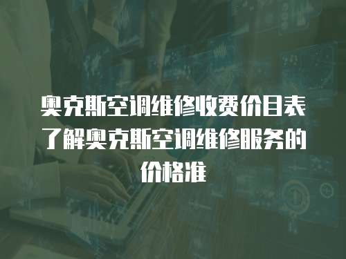 奧克斯空調維修收費價目表了解奧克斯空調維修服務的價格準
