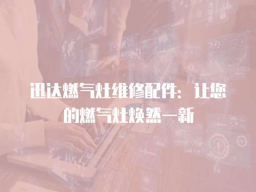 迅達(dá)燃?xì)庠罹S修配件：讓您的燃?xì)庠顭ㄈ灰恍? class=