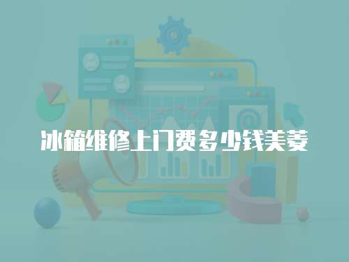 冰箱維修上門費多少錢美菱