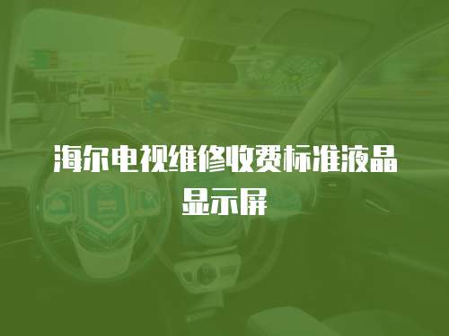 海爾電視維修收費標準液晶顯示屏
