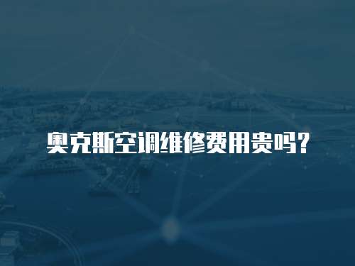 奧克斯空調維修費用貴嗎？