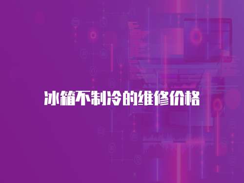 冰箱不制冷的維修價格