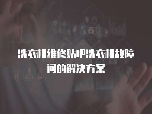 洗衣機維修貼吧洗衣機故障問的解決方案